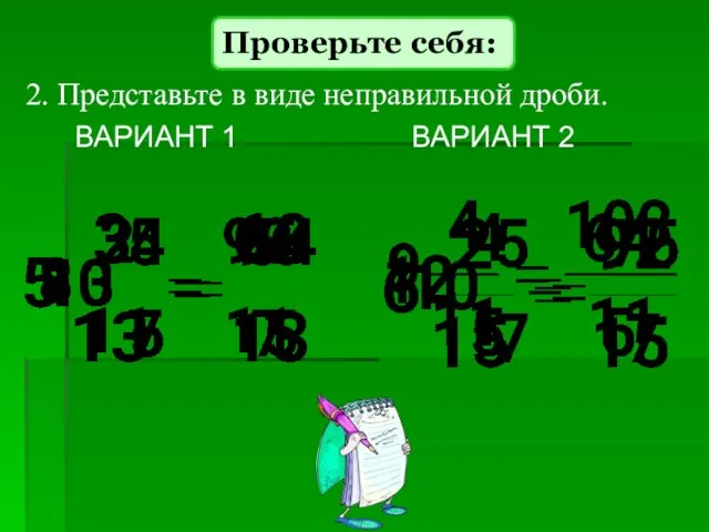 ВАРИАНТ 1 ВАРИАНТ 2 2. Представьте в виде неправильной дроби. Проверьте себя: