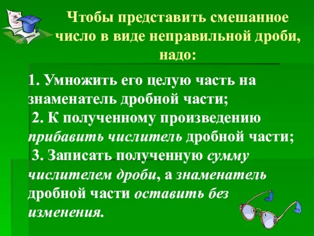 Чтобы представить смешанное число в виде неправильной дроби, надо: 1. Умножить