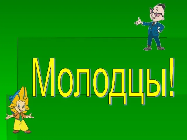 Молодцы!