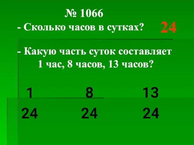 № 1066 - Сколько часов в сутках? 24 - Какую часть