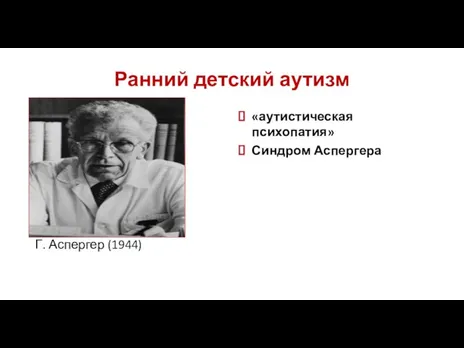 Ранний детский аутизм Г. Аспергер (1944) «аутистическая психопатия» Синдром Аспергера