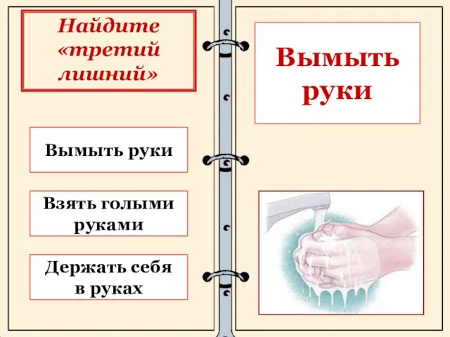 Вымыть руки Держать себя в руках Взять голыми руками Вымыть руки Найдите «третий лишний»