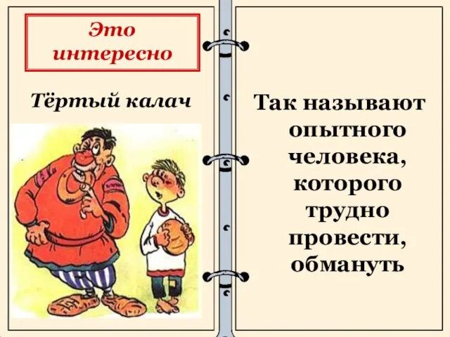 Тёртый калач Так называют опытного человека, которого трудно провести, обмануть Это интересно