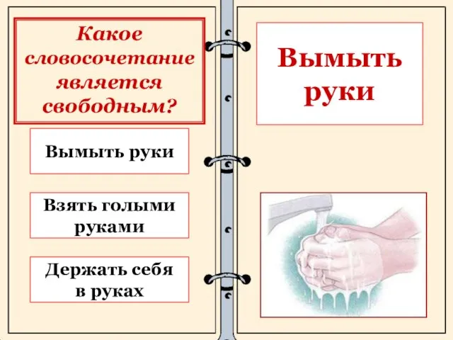 Вымыть руки Держать себя в руках Взять голыми руками Вымыть руки Какое словосочетание является свободным?