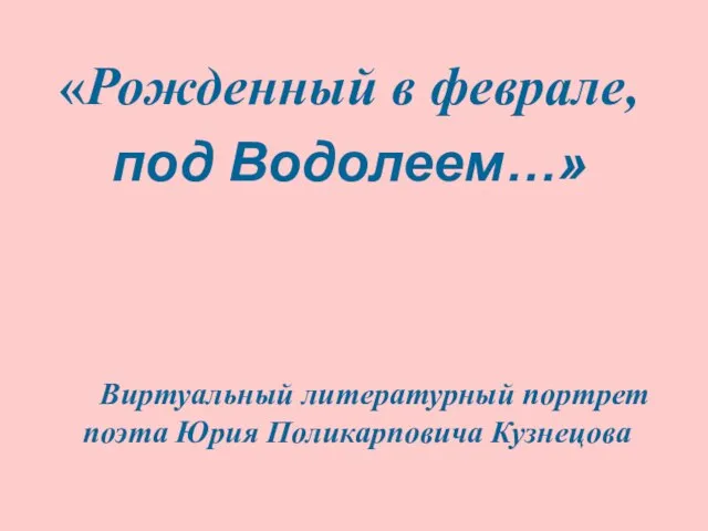 «Рожденный в феврале, под Водолеем…» Виртуальный литературный портрет поэта Юрия Поликарповича Кузнецова