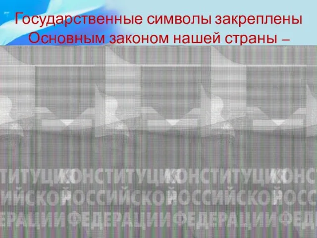 Государственные символы закреплены Основным законом нашей страны –Конституцией.