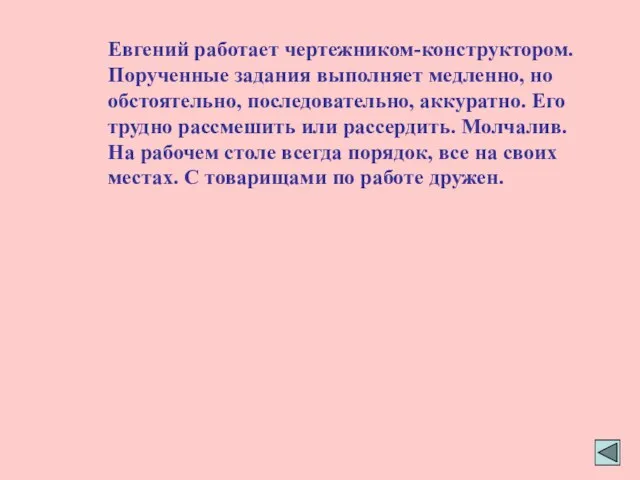 Евгений работает чертежником-конструктором. Порученные задания выполняет медленно, но обстоятельно, последовательно, аккуратно.