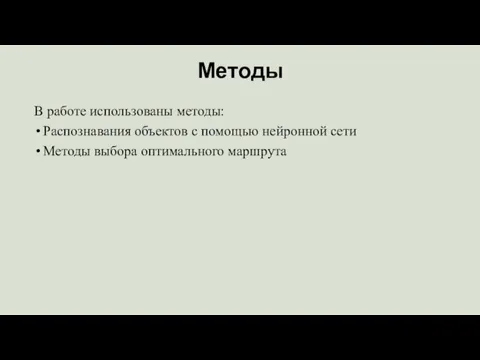 Методы В работе использованы методы: Распознавания объектов с помощью нейронной сети Методы выбора оптимального маршрута