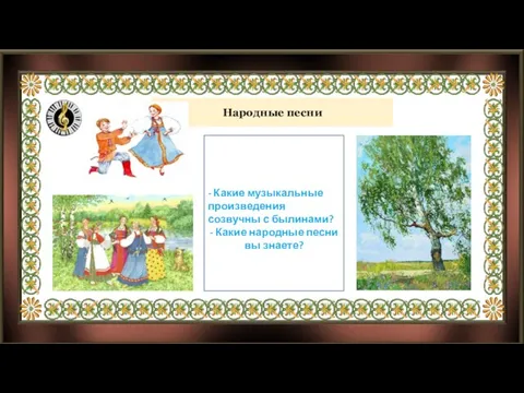 Народные песни - Какие музыкальные произведения созвучны с былинами? - Какие народные песни вы знаете?