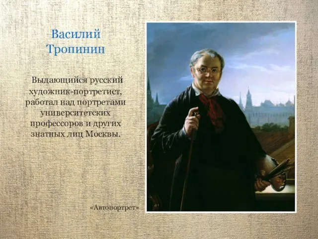 Василий Тропинин Выдающийся русский художник-портретист, работал над портретами университетских профессоров и других знатных лиц Москвы. «Автопортрет»