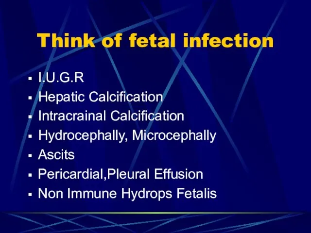 Think of fetal infection I.U.G.R Hepatic Calcification Intracrainal Calcification Hydrocephally, Microcephally