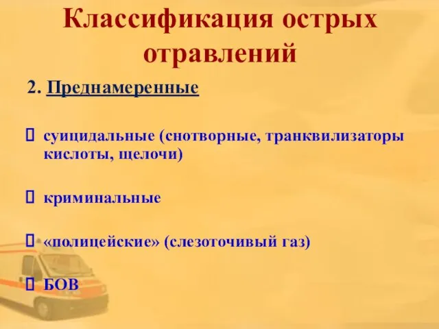 Классификация острых отравлений 2. Преднамеренные суицидальные (снотворные, транквилизаторы кислоты, щелочи) криминальные «полицейские» (слезоточивый газ) БОВ