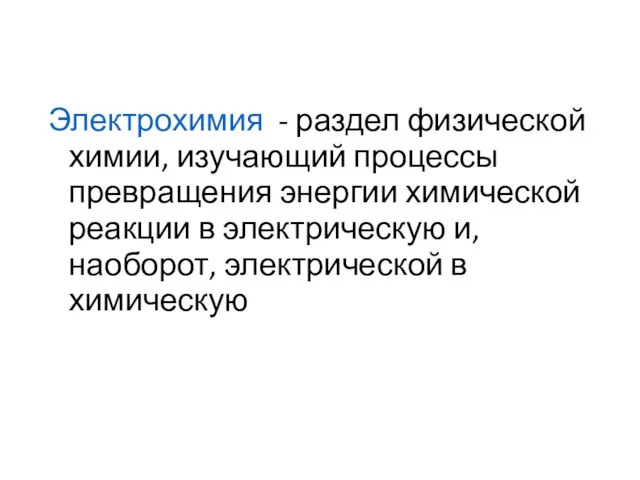 Электрохимия - раздел физической химии, изучающий процессы превращения энергии химической реакции