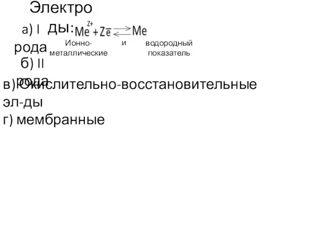 Электроды: a) I рода Ионно-металлические водородный показатель и б) II рода в) Окислительно-восстановительные эл-ды г) мембранные