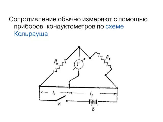 Сопротивление обычно измеряют с помощью приборов -кондуктометров по схеме Кольрауша