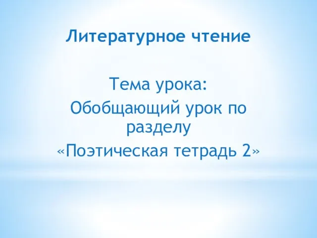 Литературное чтение Тема урока: Обобщающий урок по разделу «Поэтическая тетрадь 2»