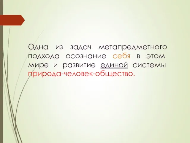 Одна из задач метапредметного подхода осознание себя в этом мире и развитие единой системы природа-человек-общество.