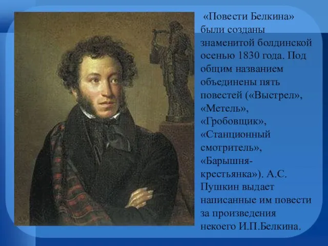 «Повести Белкина» были созданы знаменитой болдинской осенью 1830 года. Под общим