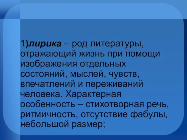 1)лирика – род литературы, отражающий жизнь при помощи изображения отдельных состояний,