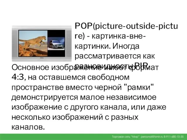 POP(picture-outside-picture) - картинка-вне-картинки. Иногда рассматривается как разновидность PIP. Основное изображение имеет