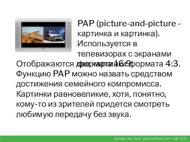 PAP (picture-and-picture - картинка и картинка). Используется в телевизорах с экранами