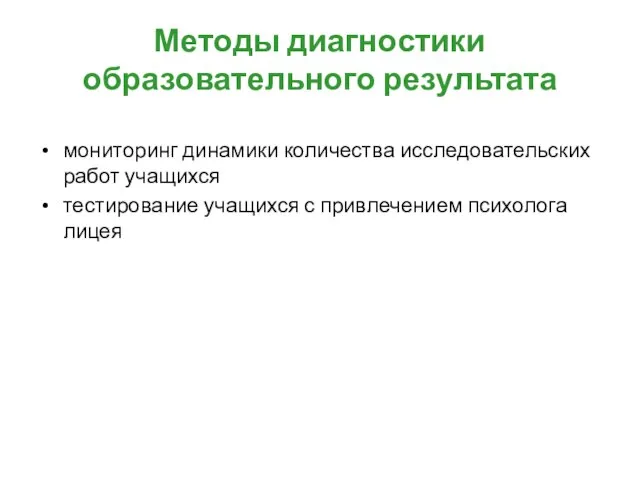 Методы диагностики образовательного результата мониторинг динамики количества исследовательских работ учащихся тестирование учащихся с привлечением психолога лицея