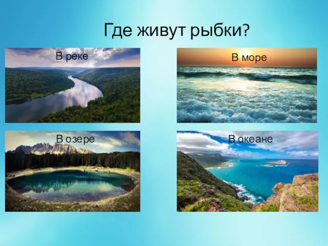 Где живут рыбки? В реке В море В озере В океане