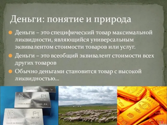 Деньги – это специфический товар максимальной ликвидности, являющийся универсальным эквивалентом стоимости