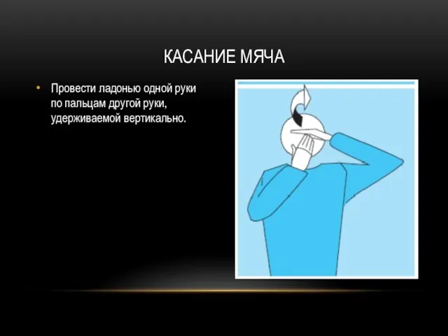 Провести ладонью одной руки по пальцам другой руки, удерживаемой вертикально. КАСАНИЕ МЯЧА