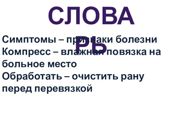 СЛОВАРЬ Симптомы – признаки болезни Компресс – влажная повязка на больное