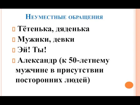 Неуместные обращения Тётенька, дяденька Мужики, девки Эй! Ты! Александр (к 50-летнему мужчине в присутствии посторонних людей)