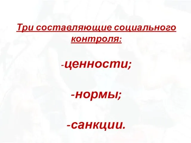 Три составляющие социального контроля: -ценности; -нормы; -санкции.