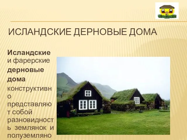 ИСЛАНДСКИЕ ДЕРНОВЫЕ ДОМА Исландские и фарерские дерновые дома конструктивно представляют собой разновидность землянок и полуземлянок.