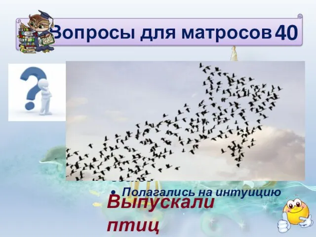 Вопросы для матросов Как капитаны определяли, в какой стороне суша? •