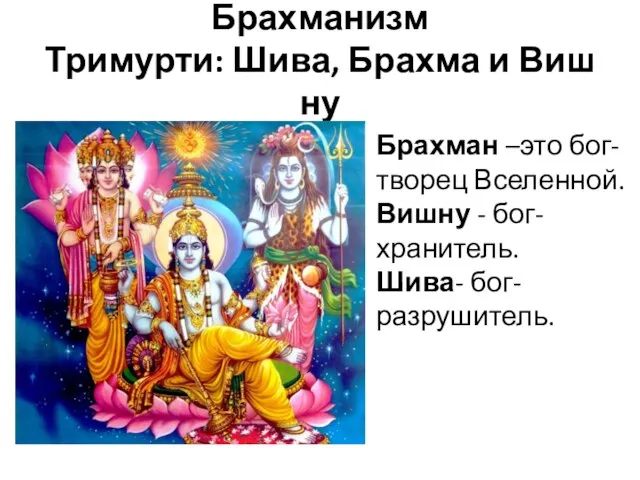 Брахманизм Тримурти: Шива, Брахма и Вишну Брахман –это бог-творец Вселенной. Вишну - бог-хранитель. Шива- бог-разрушитель.