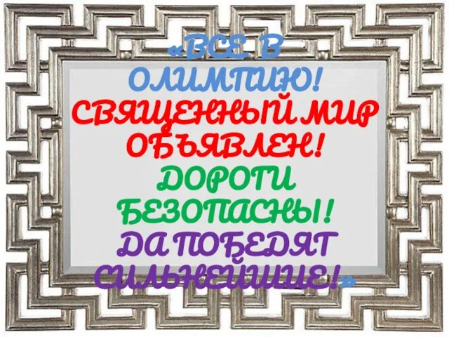 «ВСЕ В ОЛИМПИЮ! СВЯЩЕННЫЙ МИР ОБЪЯВЛЕН! ДОРОГИ БЕЗОПАСНЫ! ДА ПОБЕДЯТ СИЛЬНЕЙШИЕ!»