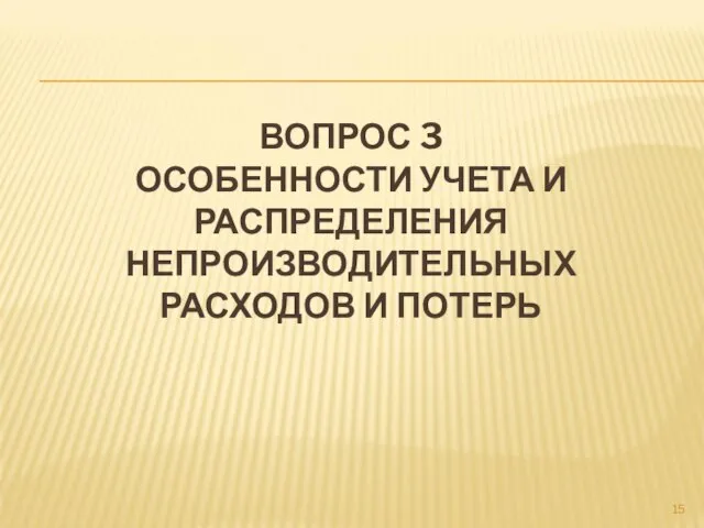 ВОПРОС 3 ОСОБЕННОСТИ УЧЕТА И РАСПРЕДЕЛЕНИЯ НЕПРОИЗВОДИТЕЛЬНЫХ РАСХОДОВ И ПОТЕРЬ