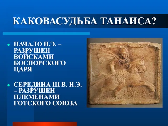 КАКОВАСУДЬБА ТАНАИСА? НАЧАЛО Н.Э. – РАЗРУШЕН ВОЙСКАМИ БОСПОРСКОГО ЦАРЯ СЕРЕДИНА III