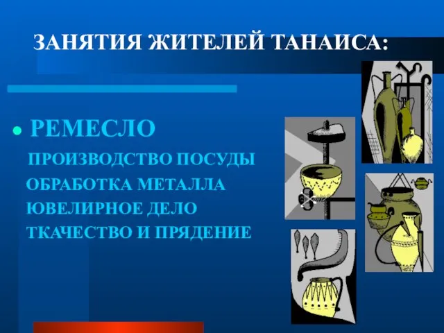 ЗАНЯТИЯ ЖИТЕЛЕЙ ТАНАИСА: РЕМЕСЛО ПРОИЗВОДСТВО ПОСУДЫ ОБРАБОТКА МЕТАЛЛА ЮВЕЛИРНОЕ ДЕЛО ТКАЧЕСТВО И ПРЯДЕНИЕ