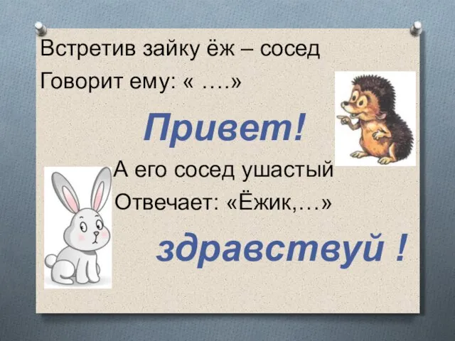 Встретив зайку ёж – сосед Говорит ему: « ….» Привет! А