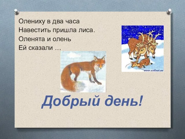 Олениху в два часа Навестить пришла лиса. Оленята и олень Ей сказали … Добрый день!