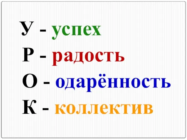 У - успех Р - радость О - одарённость К - коллектив