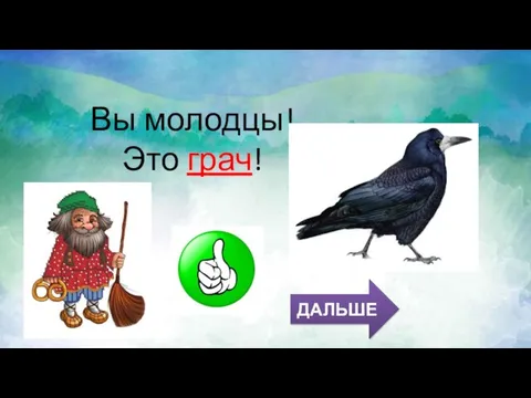 Вы молодцы! Это грач! ДАЛЬШЕ