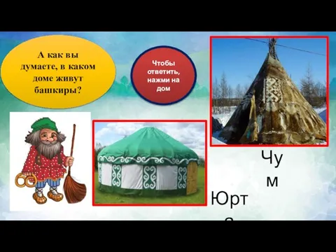 А как вы думаете, в каком доме живут башкиры? Чум Юрта Чтобы ответить, нажми на дом