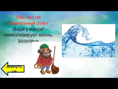 Увы, это не правильный ответ Вода у манси символизирует жизнь, здоровье вернуться