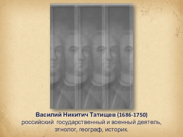 Василий Никитич Татищев (1686-1750) российский государственный и военный деятель, этнолог, географ, историк.