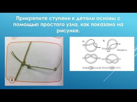 Прикрепите ступени к детали основы с помощью простого узла, как показано на рисунке.