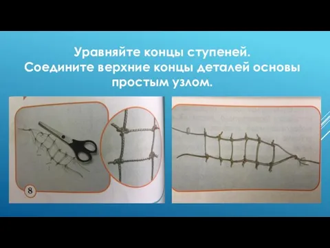 Уравняйте концы ступеней. Соедините верхние концы деталей основы простым узлом.