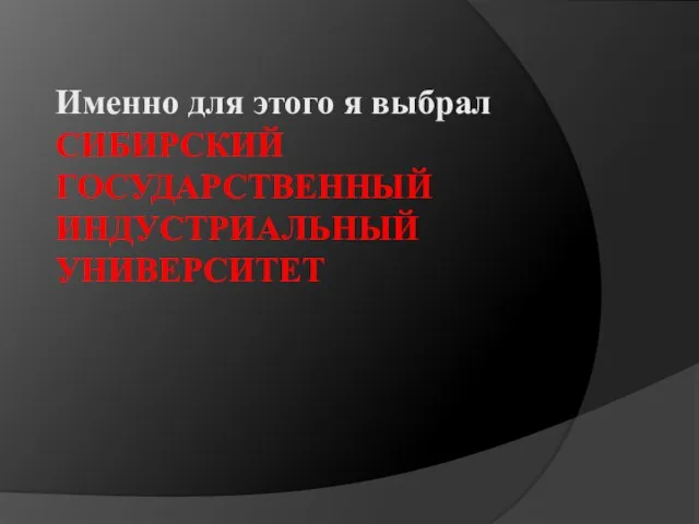 Именно для этого я выбрал СИБИРСКИЙ ГОСУДАРСТВЕННЫЙ ИНДУСТРИАЛЬНЫЙ УНИВЕРСИТЕТ