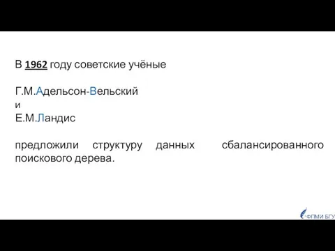 ФПМИ БГУ В 1962 году советские учёные Г.М.Адельсон-Вельский и Е.М.Ландис предложили структуру данных сбалансированного поискового дерева.